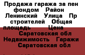 Продажа гаража за пен.фондом › Район ­ Ленинский › Улица ­ Пр.строителей › Общая площадь ­ 52 › Цена ­ 250 000 - Саратовская обл. Недвижимость » Гаражи   . Саратовская обл.